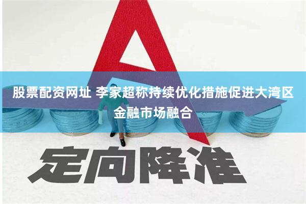股票配资网址 李家超称持续优化措施促进大湾区金融市场融合