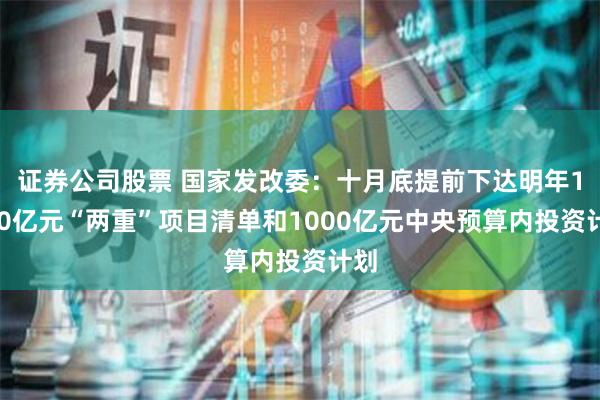 证券公司股票 国家发改委：十月底提前下达明年1000亿元“两重”项目清单和1000亿元中央预算内投资计划