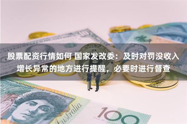 股票配资行情如何 国家发改委：及时对罚没收入增长异常的地方进行提醒，必要时进行督查