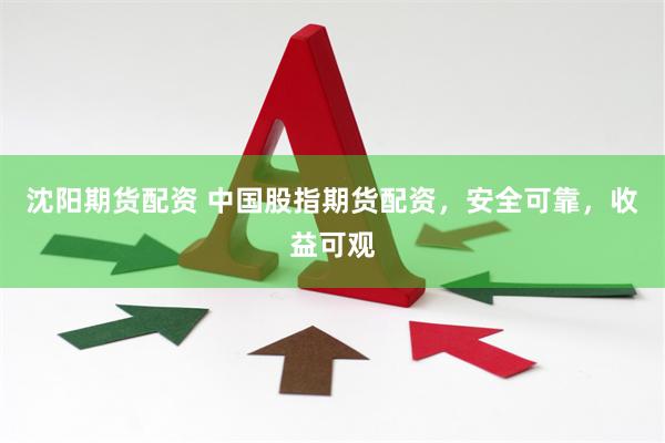 沈阳期货配资 中国股指期货配资，安全可靠，收益可观