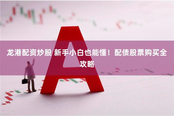 龙港配资炒股 新手小白也能懂！配债股票购买全攻略
