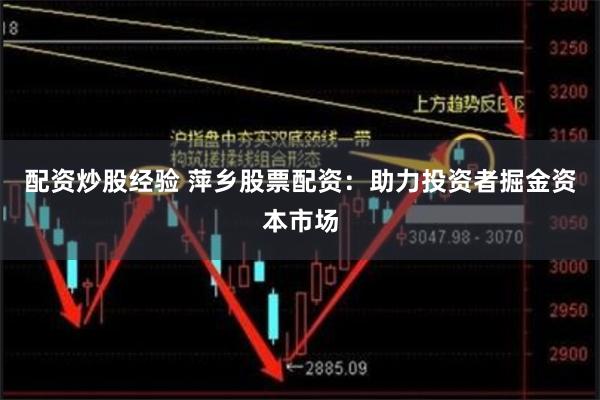 配资炒股经验 萍乡股票配资：助力投资者掘金资本市场