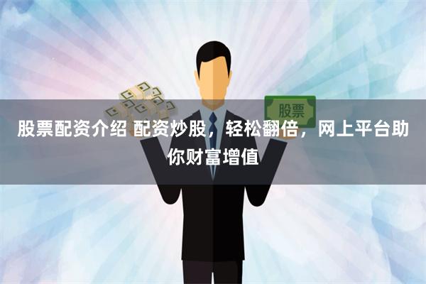 股票配资介绍 配资炒股，轻松翻倍，网上平台助你财富增值