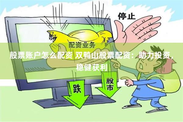股票账户怎么配资 双鸭山股票配资：助力投资，稳健获利