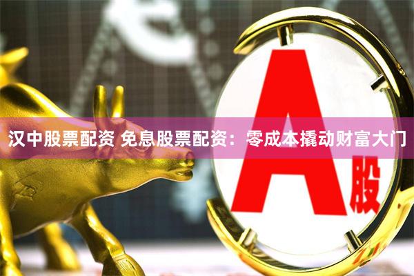 汉中股票配资 免息股票配资：零成本撬动财富大门