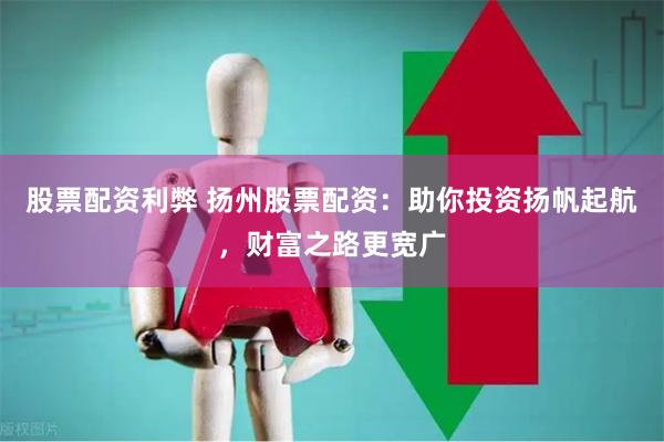 股票配资利弊 扬州股票配资：助你投资扬帆起航，财富之路更宽广