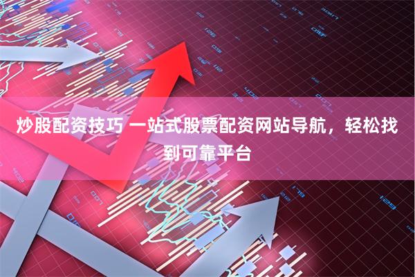 炒股配资技巧 一站式股票配资网站导航，轻松找到可靠平台