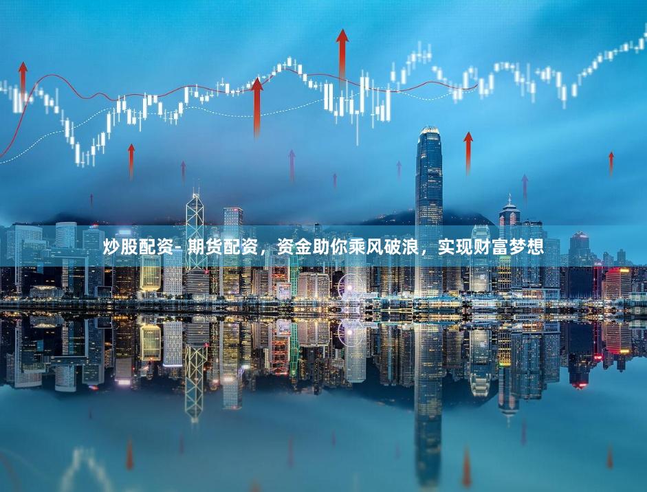 炒股配资- 期货配资，资金助你乘风破浪，实现财富梦想