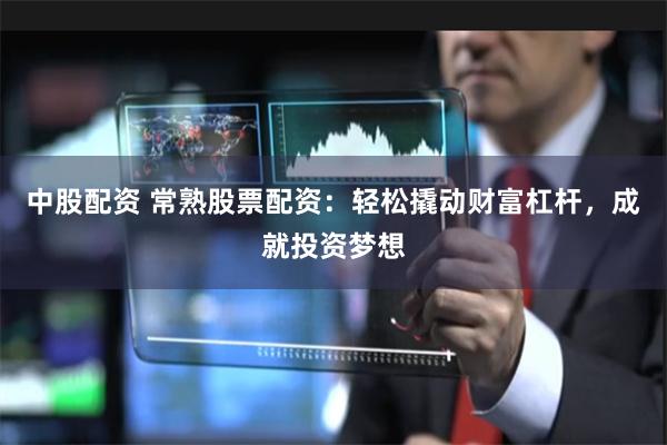 中股配资 常熟股票配资：轻松撬动财富杠杆，成就投资梦想