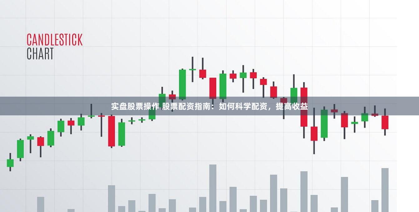 实盘股票操作 股票配资指南：如何科学配资，提高收益