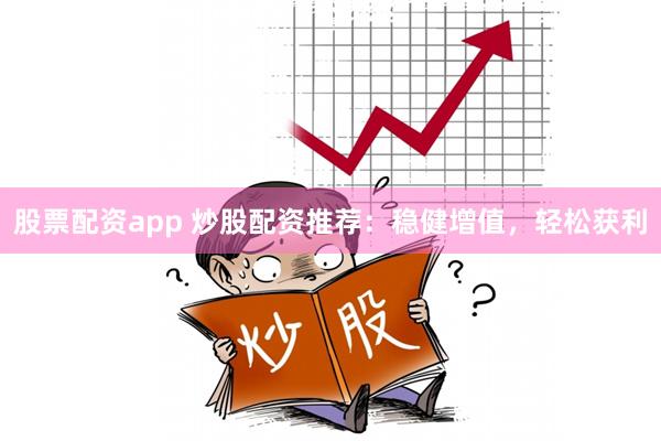 股票配资app 炒股配资推荐：稳健增值，轻松获利