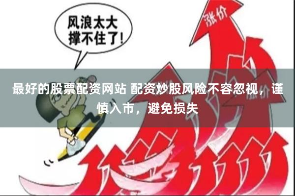最好的股票配资网站 配资炒股风险不容忽视，谨慎入市，避免损失