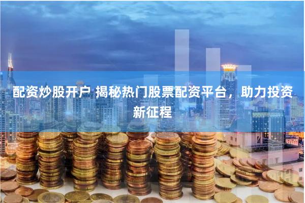 配资炒股开户 揭秘热门股票配资平台，助力投资新征程