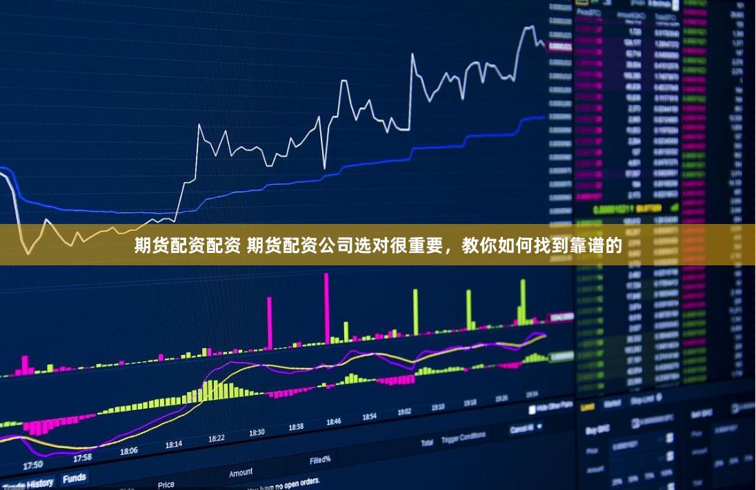 期货配资配资 期货配资公司选对很重要，教你如何找到靠谱的