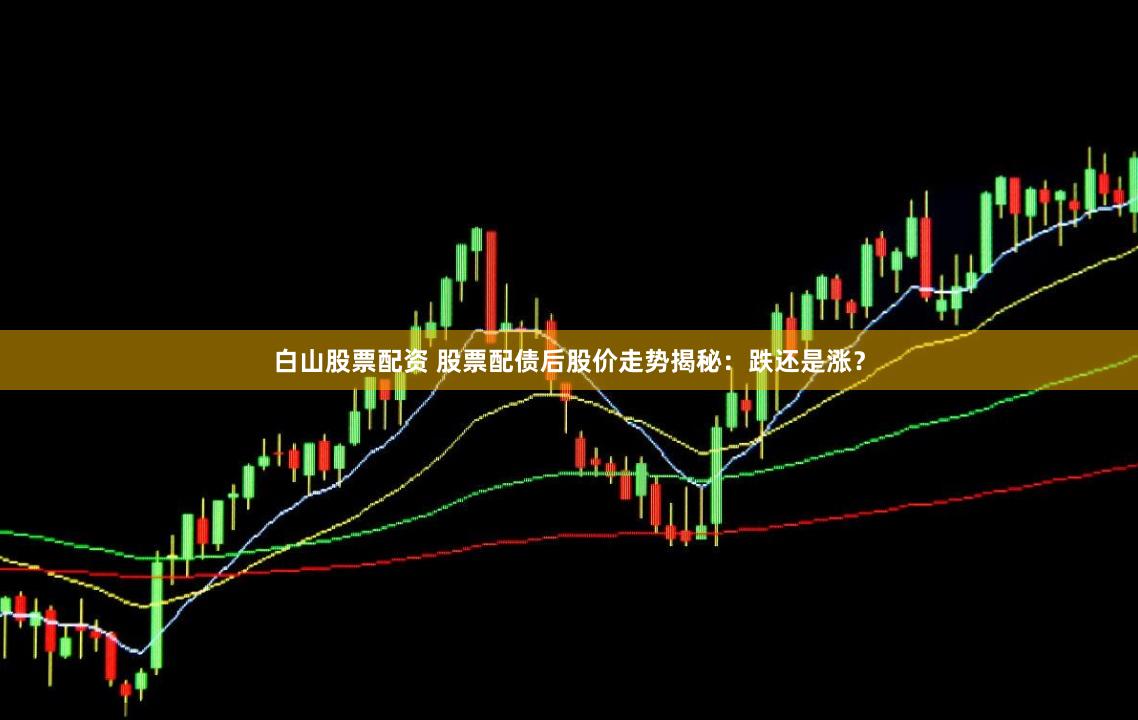 白山股票配资 股票配债后股价走势揭秘：跌还是涨？