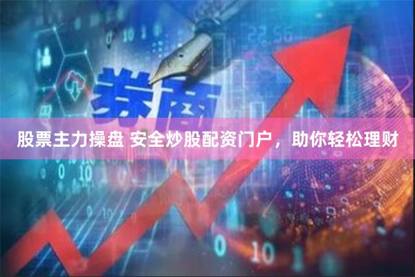 股票主力操盘 安全炒股配资门户，助你轻松理财