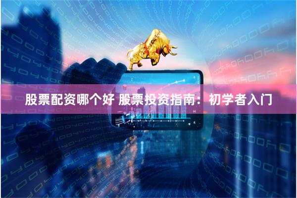 股票配资哪个好 股票投资指南：初学者入门