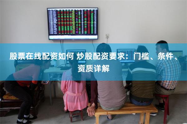 股票在线配资如何 炒股配资要求：门槛、条件、资质详解