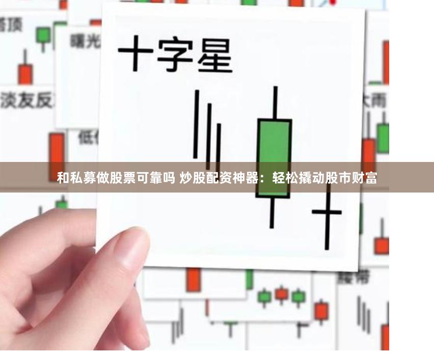 和私募做股票可靠吗 炒股配资神器：轻松撬动股市财富